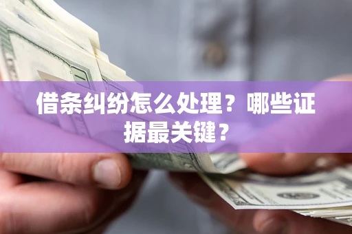 济南借条纠纷怎么处理？哪些证据最关键？