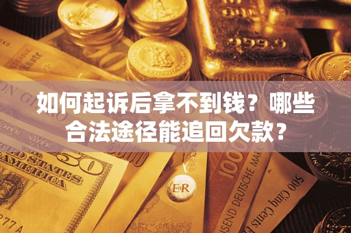 济南如何起诉后拿不到钱？哪些合法途径能追回欠款？
