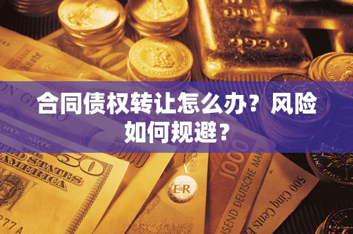 济南合同债权转让怎么办？风险如何规避？