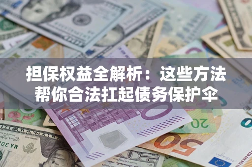 济南担保权益全解析：这些方法帮你合法扛起债务保护伞