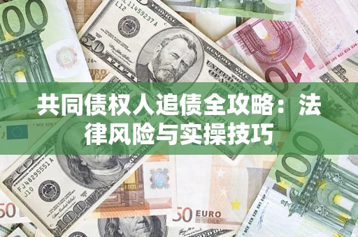 济南共同债权人追债全攻略：法律风险与实操技巧