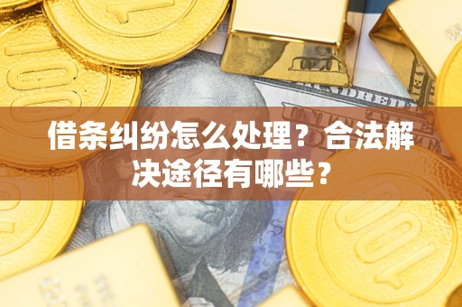 济南借条纠纷怎么处理？合法解决途径有哪些？