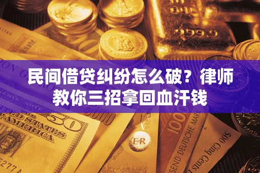济南民间借贷纠纷怎么破？律师教你三招拿回血汗钱