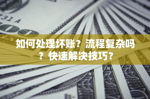 济南如何处理坏账？流程复杂吗？快速解决技巧？