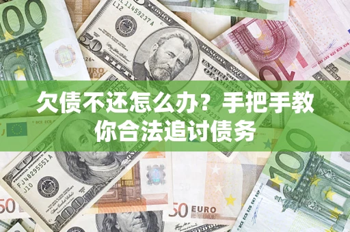 济南欠债不还怎么办？手把手教你合法追讨债务