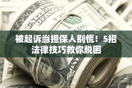 济南被起诉当担保人别慌！5招法律技巧救你脱困