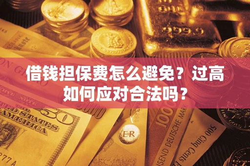 济南借钱担保费怎么避免？过高如何应对合法吗？