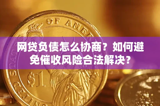 济南网贷负债怎么协商？如何避免催收风险合法解决？