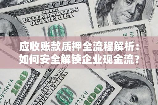 济南应收账款质押全流程解析：如何安全解锁企业现金流？