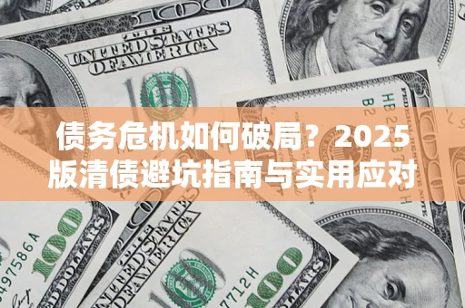 济南债务危机如何破局？2025版清债避坑指南与实用应对策略