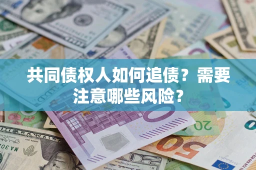 济南共同债权人如何追债？需要注意哪些风险？