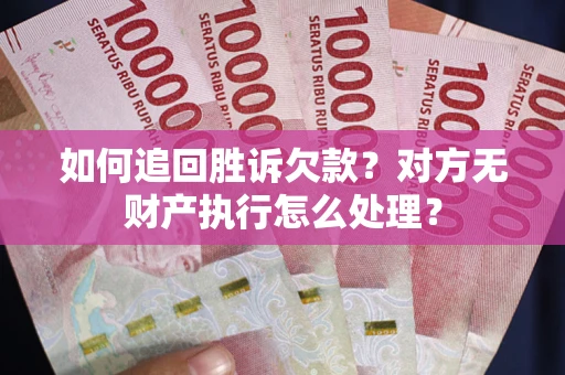 济南如何追回胜诉欠款？对方无财产执行怎么处理？