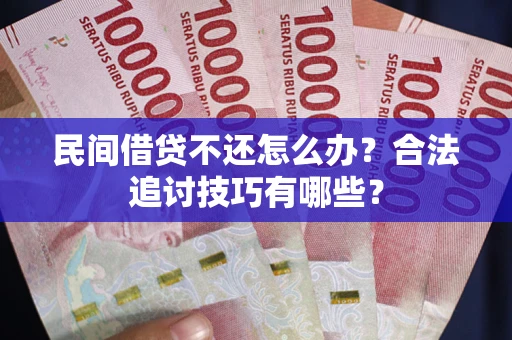 济南民间借贷不还怎么办？合法追讨技巧有哪些？