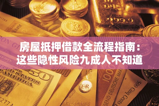 济南房屋抵押借款全流程指南：这些隐性风险九成人不知道