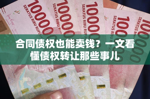 济南合同债权也能卖钱？一文看懂债权转让那些事儿