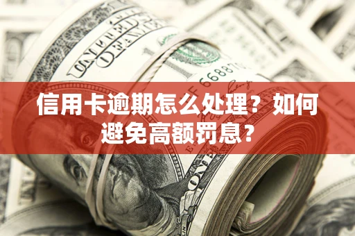 济南信用卡逾期怎么处理？如何避免高额罚息？