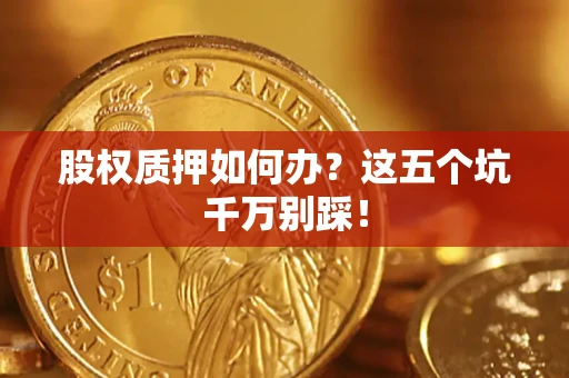 济南股权质押如何办？这五个坑千万别踩！