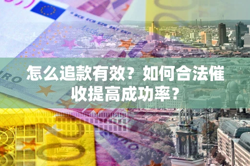 济南怎么追款有效？如何合法催收提高成功率？