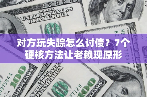 济南对方玩失踪怎么讨债？7个硬核方法让老赖现原形