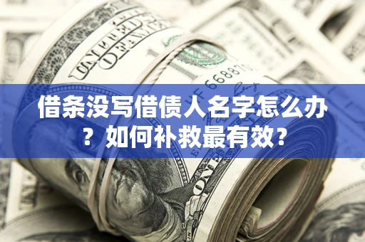 济南借条没写借债人名字怎么办？如何补救最有效？