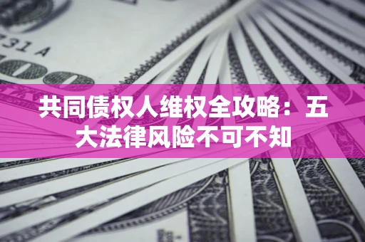 济南共同债权人维权全攻略：五大法律风险不可不知