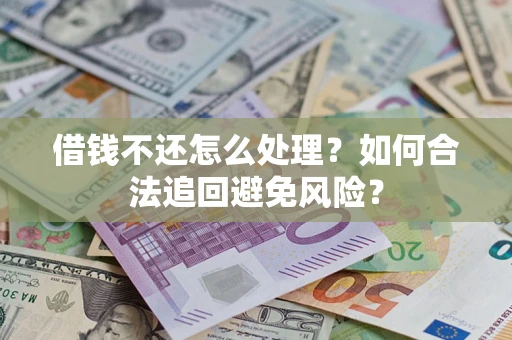 济南借钱不还怎么处理？如何合法追回避免风险？