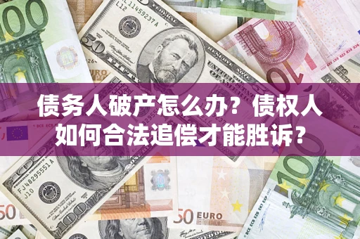 济南债务人破产怎么办？债权人如何合法追偿才能胜诉？