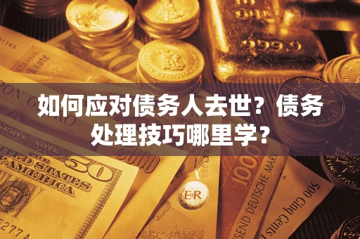 济南如何应对债务人去世？债务处理技巧哪里学？