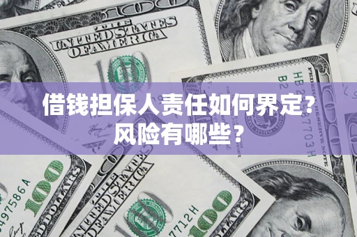 济南借钱担保人责任如何界定?风险有哪些? 济南借钱担保人责任如何界定?风险有哪些?