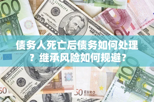 济南债务人死亡后债务如何处理？继承风险如何规避？