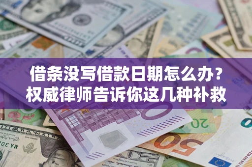 济南借条没写借款日期怎么办？权威律师告诉你这几种补救方法！