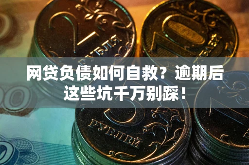 济南网贷负债如何自救？逾期后这些坑千万别踩！