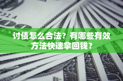 济南讨债怎么合法？有哪些有效方法快速拿回钱？