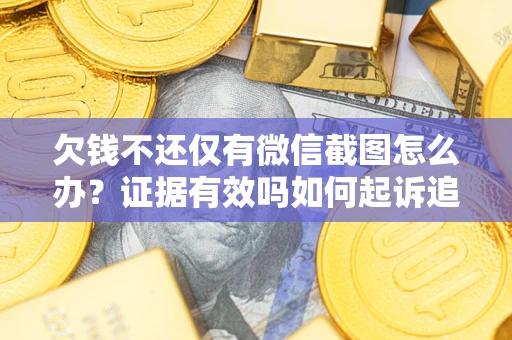 济南欠钱不还仅有微信截图怎么办？证据有效吗如何起诉追回欠款？