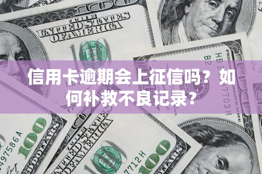 济南信用卡逾期会上征信吗？如何补救不良记录？