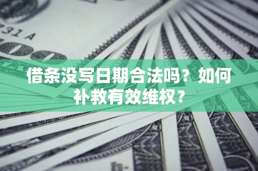 济南借条没写日期合法吗？如何补救有效维权？