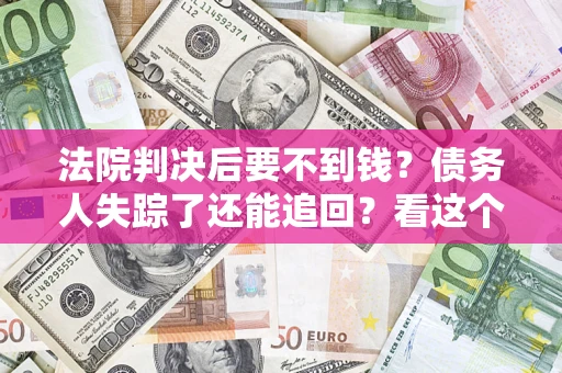 济南法院判决后要不到钱？债务人失踪了还能追回？看这个方法！