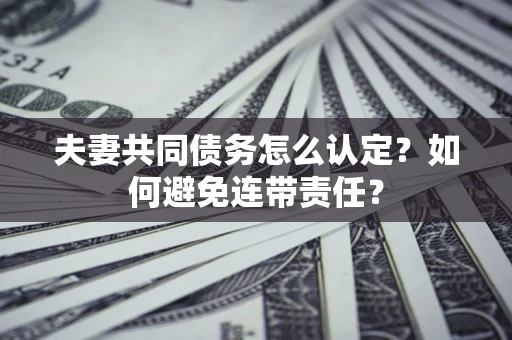 济南夫妻共同债务怎么认定？如何避免连带责任？