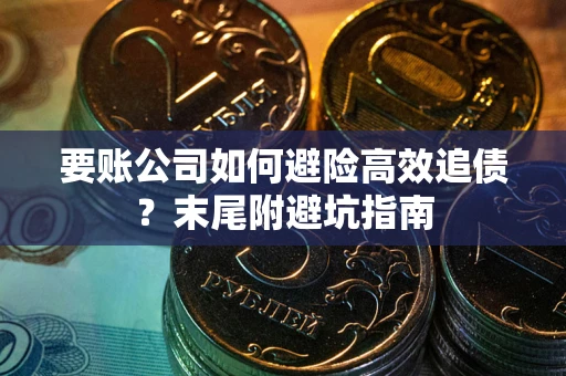 济南要账公司如何避险高效追债？末尾附避坑指南