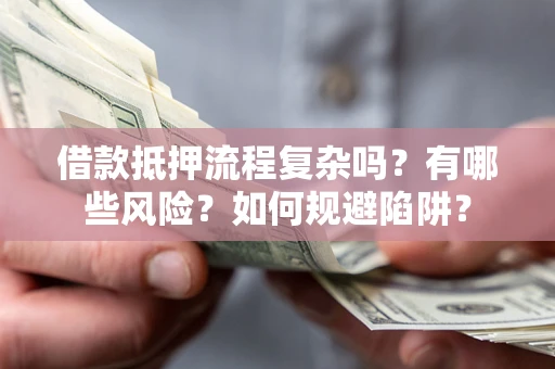 济南借款抵押流程复杂吗？有哪些风险？如何规避陷阱？