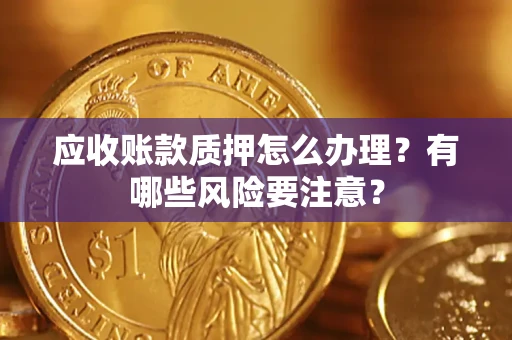 济南应收账款质押怎么办理？有哪些风险要注意？