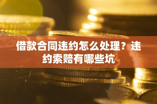 济南借款合同违约怎么处理？违约索赔有哪些坑