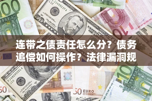 济南连带之债责任怎么分？债务追偿如何操作？法律漏洞规避指南