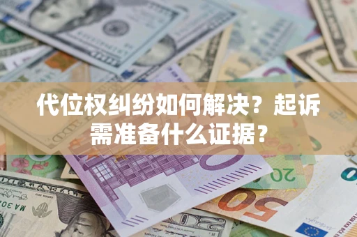济南代位权纠纷如何解决？起诉需准备什么证据？