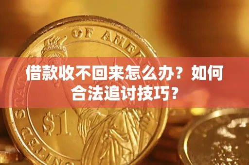 济南借款收不回来怎么办？如何合法追讨技巧？
