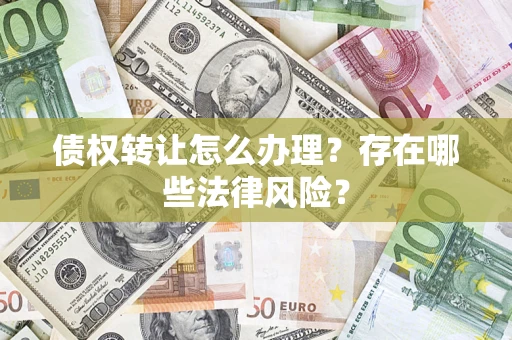 济南债权转让怎么办理？存在哪些法律风险？