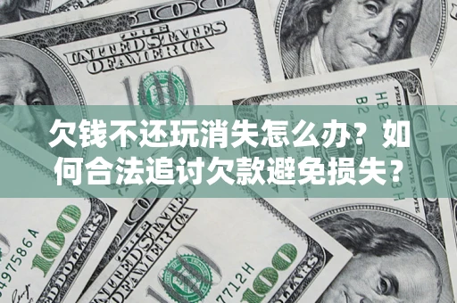 济南欠钱不还玩消失怎么办?如何合法追讨欠款避免损失? 济南欠钱不还玩消失怎么办?如何合法追讨欠款避免损失?