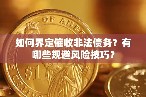 济南如何界定催收非法债务？有哪些规避风险技巧？