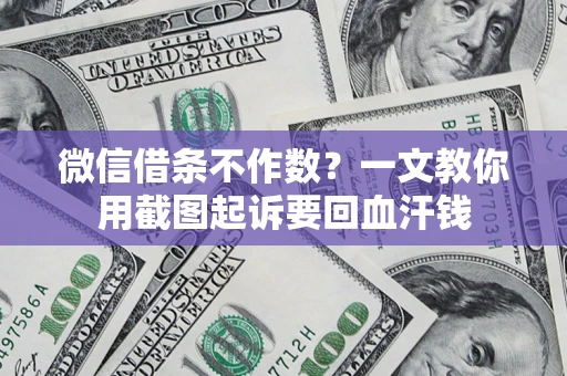 济南微信借条不作数？一文教你用截图起诉要回血汗钱