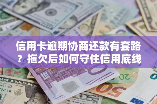 济南信用卡逾期协商还款有套路？拖欠后如何守住信用底线？